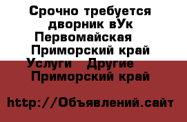 Срочно требуется дворник вУк Первомайская2 - Приморский край Услуги » Другие   . Приморский край